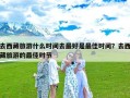 去西藏旅游什么时间去最好是最佳时间？去西藏旅游的最佳时节