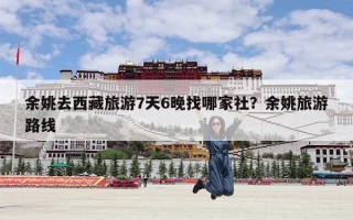 余姚去西藏旅游7天6晚找哪家社？余姚旅游路线