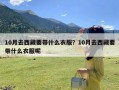 10月去西藏要带什么衣服？10月去西藏要带什么衣服呢