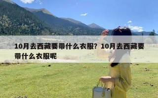 10月去西藏要带什么衣服？10月去西藏要带什么衣服呢