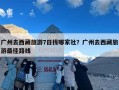 广州去西藏旅游7日找哪家社？广州去西藏旅游最佳路线