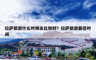 拉萨旅游什么时候去比较好？拉萨旅游最佳时间