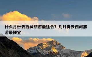 什么月份去西藏旅游最适合？几月份去西藏旅游最便宜