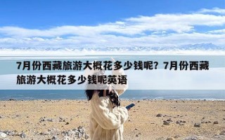 7月份西藏旅游大概花多少钱呢？7月份西藏旅游大概花多少钱呢英语