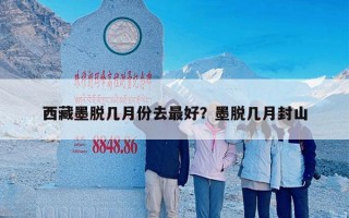 西藏墨脱几月份去最好？墨脱几月封山