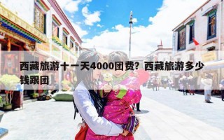 西藏旅游十一天4000团费？西藏旅游多少钱跟团