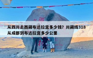 从四川去西藏布达拉宫多少钱？川藏线318从成都到布达拉宫多少公里