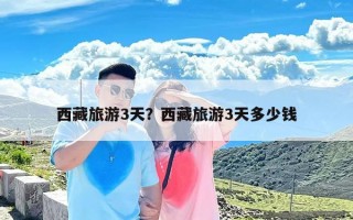 西藏旅游3天？西藏旅游3天多少钱