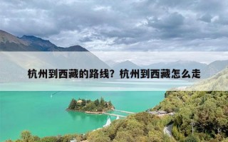 杭州到西藏的路线？杭州到西藏怎么走