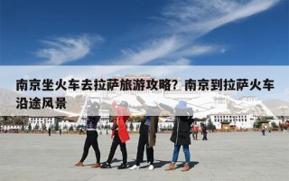 南京坐火车去拉萨旅游攻略？南京到拉萨火车沿途风景