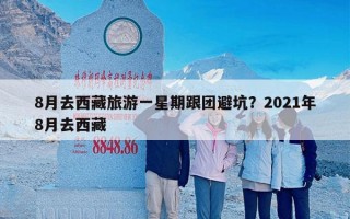 8月去西藏旅游一星期跟团避坑？2021年8月去西藏