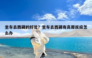 坐车去西藏的好处？坐车去西藏有高原反应怎么办