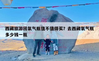 西藏旅游团氧气瓶值不值得买？去西藏氧气瓶多少钱一瓶