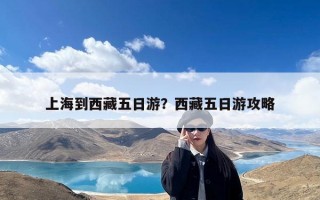 上海到西藏五日游？西藏五日游攻略