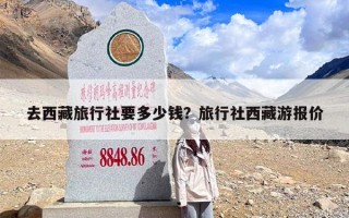 去西藏旅行社要多少钱？旅行社西藏游报价