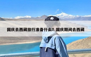 国庆去西藏旅行准备什么？国庆期间去西藏