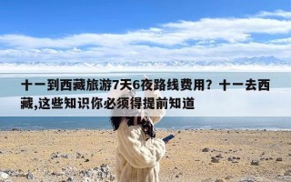 十一到西藏旅游7天6夜路线费用？十一去西藏,这些知识你必须得提前知道