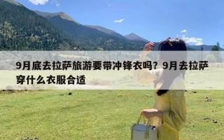 9月底去拉萨旅游要带冲锋衣吗？9月去拉萨穿什么衣服合适