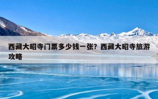 西藏大昭寺门票多少钱一张？西藏大昭寺旅游攻略