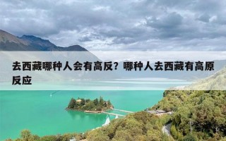 去西藏哪种人会有高反？哪种人去西藏有高原反应