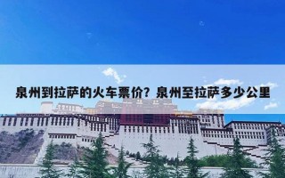 泉州到拉萨的火车票价？泉州至拉萨多少公里