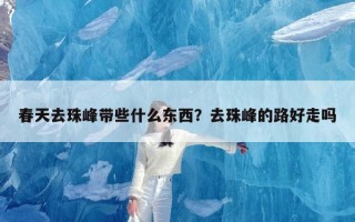 春天去珠峰带些什么东西？去珠峰的路好走吗
