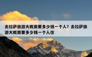 去拉萨旅游大概需要多少钱一个人？去拉萨旅游大概需要多少钱一个人住