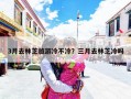 3月去林芝旅游冷不冷？三月去林芝冷吗