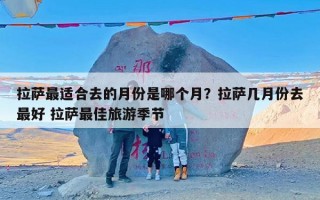 拉萨最适合去的月份是哪个月？拉萨几月份去最好 拉萨最佳旅游季节