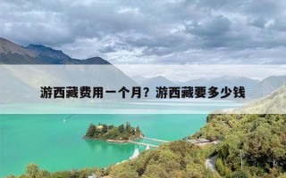 游西藏费用一个月？游西藏要多少钱