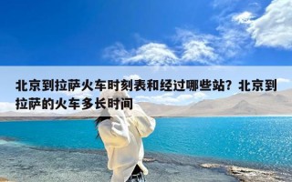 北京到拉萨火车时刻表和经过哪些站？北京到拉萨的火车多长时间