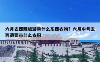 六月去西藏旅游带什么东西衣物？六月中旬去西藏要带什么衣服