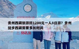 贵州西藏旅游团1280元一人8日游？贵州徒步西藏需要多长时间