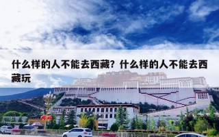 什么样的人不能去西藏？什么样的人不能去西藏玩