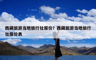 西藏旅游当地旅行社报价？西藏旅游当地旅行社报价表