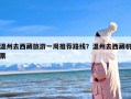 温州去西藏旅游一周推荐路线？温州去西藏机票