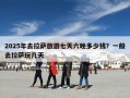 2025年去拉萨旅游七天六晚多少钱？一般去拉萨玩几天