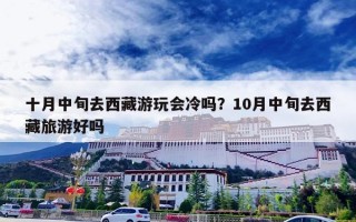 十月中旬去西藏游玩会冷吗？10月中旬去西藏旅游好吗