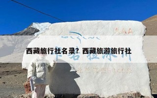 西藏旅行社名录？西藏旅游旅行社