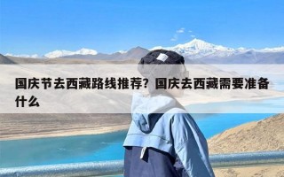 国庆节去西藏路线推荐？国庆去西藏需要准备什么