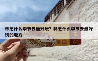 林芝什么季节去最好玩？林芝什么季节去最好玩的地方