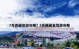 7月西藏旅游攻略？7月西藏自驾游攻略