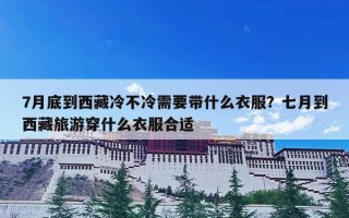 7月底到西藏冷不冷需要带什么衣服？七月到西藏旅游穿什么衣服合适