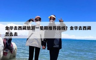 金华去西藏旅游一星期推荐路线？金华去西藏怎么去