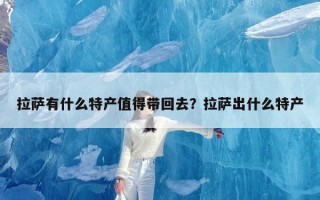 拉萨有什么特产值得带回去？拉萨出什么特产