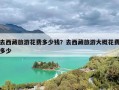 去西藏旅游花费多少钱？去西藏旅游大概花费多少