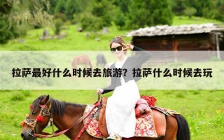 拉萨最好什么时候去旅游？拉萨什么时候去玩