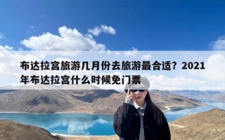 布达拉宫旅游几月份去旅游最合适？2021年布达拉宫什么时候免门票