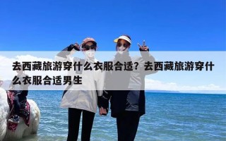 去西藏旅游穿什么衣服合适？去西藏旅游穿什么衣服合适男生