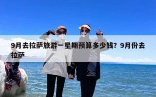 9月去拉萨旅游一星期预算多少钱？9月份去拉萨